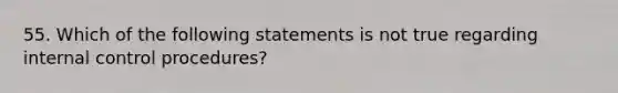 55. Which of the following statements is not true regarding internal control procedures?