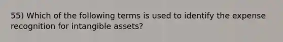 55) Which of the following terms is used to identify the expense recognition for intangible assets?