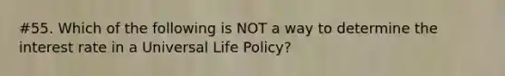 #55. Which of the following is NOT a way to determine the interest rate in a Universal Life Policy?