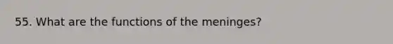 55. What are the functions of the meninges?