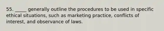 55. _____ generally outline the procedures to be used in specific ethical situations, such as marketing practice, conflicts of interest, and observance of laws.