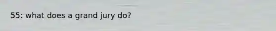 55: what does a grand jury do?