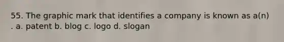 55. The graphic mark that identifies a company is known as a(n) . a. patent b. blog c. logo d. slogan