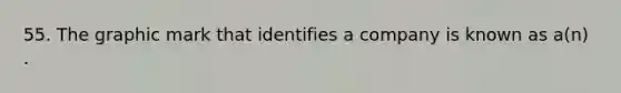 55. The graphic mark that identifies a company is known as a(n) .