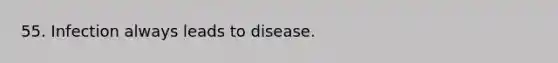 55. Infection always leads to disease.