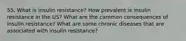 55. What is insulin resistance? How prevalent is insulin resistance in the US? What are the common consequences of insulin resistance? What are some chronic diseases that are associated with insulin resistance?