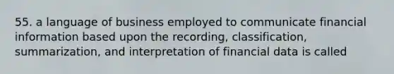 55. a language of business employed to communicate financial information based upon the recording, classification, summarization, and interpretation of financial data is called