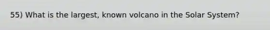 55) What is the largest, known volcano in the Solar System?