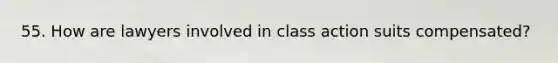 55. How are lawyers involved in class action suits compensated?