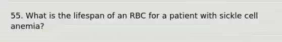 55. What is the lifespan of an RBC for a patient with sickle cell anemia?