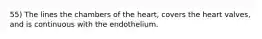 55) The lines the chambers of the heart, covers the heart valves, and is continuous with the endothelium.