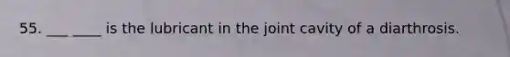 55. ___ ____ is the lubricant in the joint cavity of a diarthrosis.