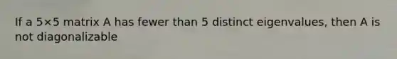 If a 5×5 matrix A has fewer than 5 distinct eigenvalues, then A is not diagonalizable