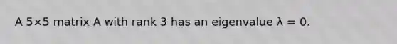 A 5×5 matrix A with rank 3 has an eigenvalue λ = 0.