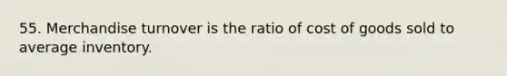 55. Merchandise turnover is the ratio of cost of goods sold to average inventory.