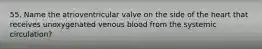 55. Name the atrioventricular valve on the side of the heart that receives unoxygenated venous blood from the systemic circulation?