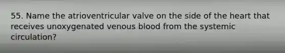 55. Name the atrioventricular valve on the side of the heart that receives unoxygenated venous blood from the systemic circulation?