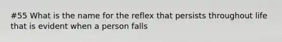 #55 What is the name for the reflex that persists throughout life that is evident when a person falls