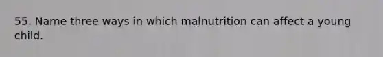 55. Name three ways in which malnutrition can affect a young child.