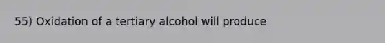 55) Oxidation of a tertiary alcohol will produce