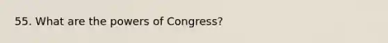 55. What are <a href='https://www.questionai.com/knowledge/kyU8m50zpn-the-powers-of-congress' class='anchor-knowledge'>the powers of congress</a>?