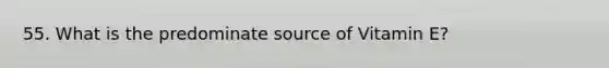 55. What is the predominate source of Vitamin E?