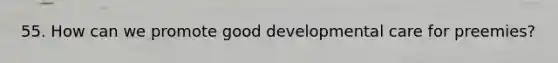55. How can we promote good developmental care for preemies?