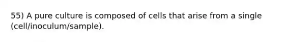 55) A pure culture is composed of cells that arise from a single (cell/inoculum/sample).