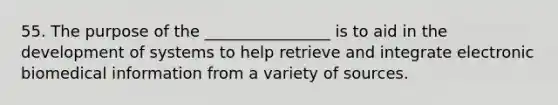 55. The purpose of the ________________ is to aid in the development of systems to help retrieve and integrate electronic biomedical information from a variety of sources.
