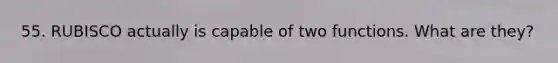 55. RUBISCO actually is capable of two functions. What are they?