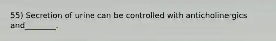 55) Secretion of urine can be controlled with anticholinergics and________.