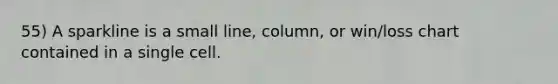 55) A sparkline is a small line, column, or win/loss chart contained in a single cell.