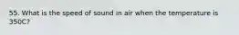 55. What is the speed of sound in air when the temperature is 350C?