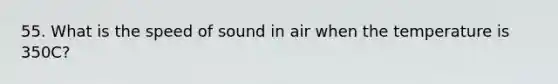 55. What is the speed of sound in air when the temperature is 350C?