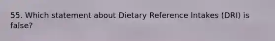 55. Which statement about Dietary Reference Intakes (DRI) is false?