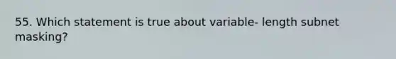 55. Which statement is true about variable- length subnet masking?