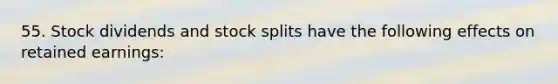 55. Stock dividends and <a href='https://www.questionai.com/knowledge/kHSOdJ9IsR-stock-splits' class='anchor-knowledge'>stock splits</a> have the following effects on retained earnings: