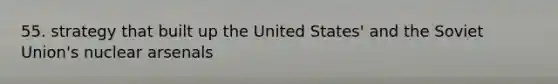 55. strategy that built up the United States' and the Soviet Union's nuclear arsenals