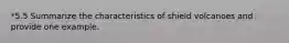 *5.5 Summarize the characteristics of shield volcanoes and provide one example.