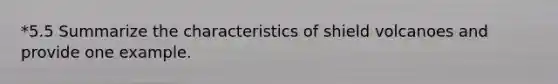 *5.5 Summarize the characteristics of shield volcanoes and provide one example.