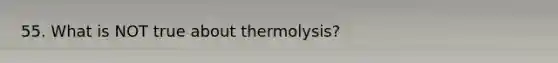 55. What is NOT true about thermolysis?