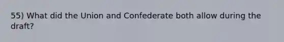 55) What did the Union and Confederate both allow during the draft?