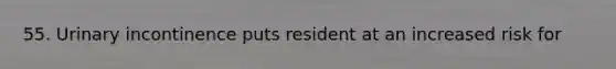 55. Urinary incontinence puts resident at an increased risk for