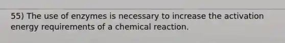 55) The use of enzymes is necessary to increase the activation energy requirements of a chemical reaction.