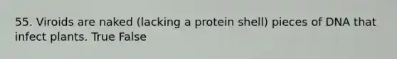 55. Viroids are naked (lacking a protein shell) pieces of DNA that infect plants. True False