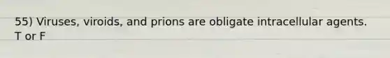 55) Viruses, viroids, and prions are obligate intracellular agents. T or F