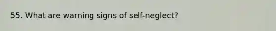 55. What are warning signs of self-neglect?