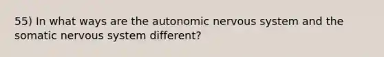 55) In what ways are the autonomic nervous system and the somatic nervous system different?