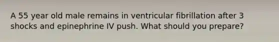 A 55 year old male remains in ventricular fibrillation after 3 shocks and epinephrine IV push. What should you prepare?