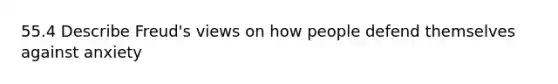 55.4 Describe Freud's views on how people defend themselves against anxiety